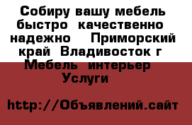 Собиру вашу мебель быстро, качественно, надежно! - Приморский край, Владивосток г. Мебель, интерьер » Услуги   